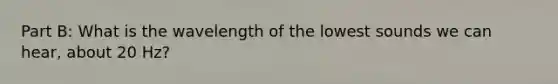 Part B: What is the wavelength of the lowest sounds we can hear, about 20 Hz?