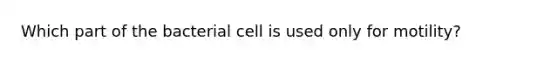 Which part of the bacterial cell is used only for motility?