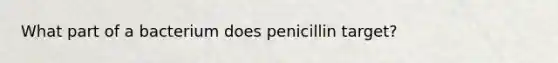 What part of a bacterium does penicillin target?