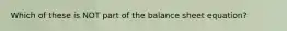 Which of these is NOT part of the balance sheet equation?