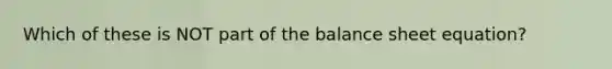 Which of these is NOT part of the balance sheet equation?