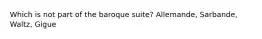 Which is not part of the baroque suite? Allemande, Sarbande, Waltz, Gigue