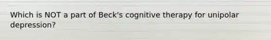 Which is NOT a part of Beck's cognitive therapy for unipolar depression?