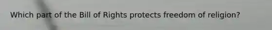 Which part of the Bill of Rights protects freedom of religion?