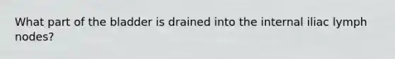 What part of the bladder is drained into the internal iliac lymph nodes?