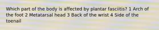 Which part of the body is affected by plantar fasciitis? 1 Arch of the foot 2 Metatarsal head 3 Back of the wrist 4 Side of the toenail