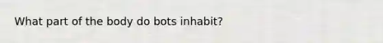 What part of the body do bots inhabit?