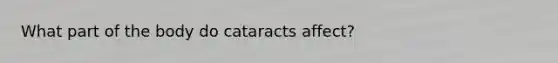 What part of the body do cataracts affect?