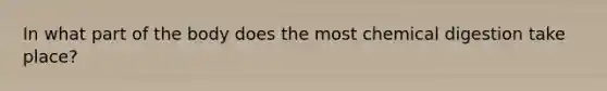 In what part of the body does the most chemical digestion take place?