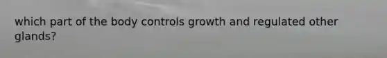 which part of the body controls growth and regulated other glands?