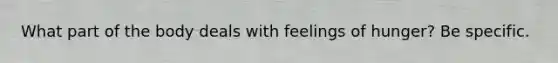 What part of the body deals with feelings of hunger? Be specific.