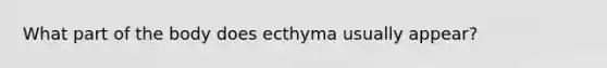 What part of the body does ecthyma usually appear?