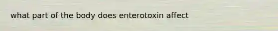 what part of the body does enterotoxin affect