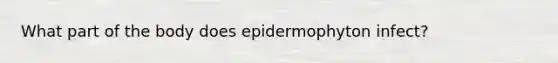 What part of the body does epidermophyton infect?