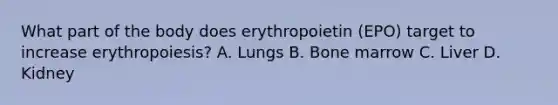 What part of the body does erythropoietin (EPO) target to increase erythropoiesis? A. Lungs B. Bone marrow C. Liver D. Kidney