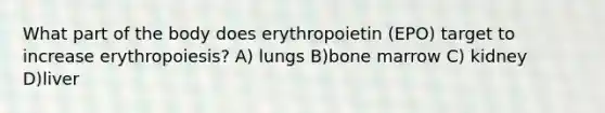 What part of the body does erythropoietin (EPO) target to increase erythropoiesis? A) lungs B)bone marrow C) kidney D)liver