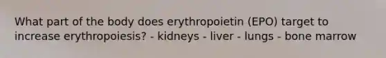 What part of the body does erythropoietin (EPO) target to increase erythropoiesis? - kidneys - liver - lungs - bone marrow