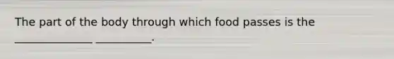 The part of the body through which food passes is the ______________ __________.