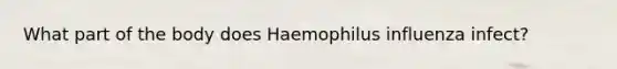 What part of the body does Haemophilus influenza infect?