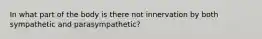 In what part of the body is there not innervation by both sympathetic and parasympathetic?