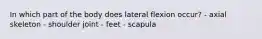 In which part of the body does lateral flexion occur? - axial skeleton - shoulder joint - feet - scapula