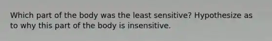 Which part of the body was the least sensitive? Hypothesize as to why this part of the body is insensitive.