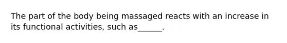 The part of the body being massaged reacts with an increase in its functional activities, such as______.