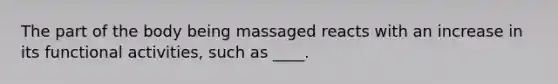 The part of the body being massaged reacts with an increase in its functional activities, such as ____.