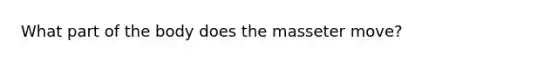 What part of the body does the masseter move?