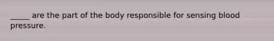 _____ are the part of the body responsible for sensing blood pressure.