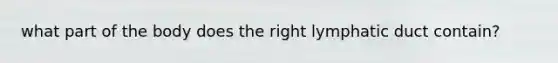 what part of the body does the right lymphatic duct contain?