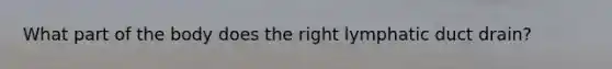 What part of the body does the right lymphatic duct drain?