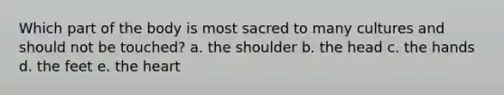 Which part of the body is most sacred to many cultures and should not be touched?​ a. the shoulder b. the head​ c. the hands​ d. the feet​ e. the heart