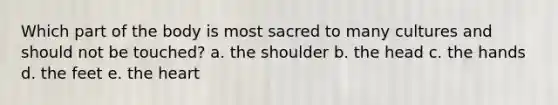 Which part of the body is most sacred to many cultures and should not be touched?​ a. ​the shoulder b. the head​ c. the hands​ d. the feet​ e. the heart​