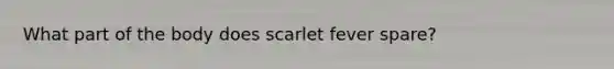 What part of the body does scarlet fever spare?