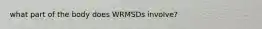 what part of the body does WRMSDs involve?