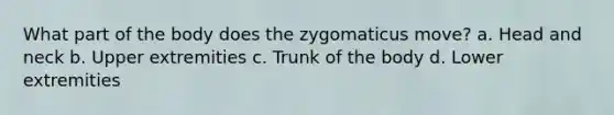 What part of the body does the zygomaticus move? a. Head and neck b. Upper extremities c. Trunk of the body d. Lower extremities