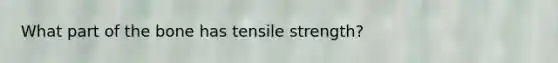 What part of the bone has tensile strength?