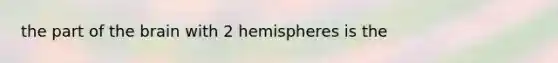 the part of <a href='https://www.questionai.com/knowledge/kLMtJeqKp6-the-brain' class='anchor-knowledge'>the brain</a> with 2 hemispheres is the