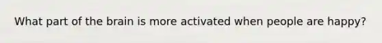 What part of the brain is more activated when people are happy?