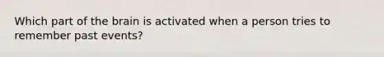 Which part of <a href='https://www.questionai.com/knowledge/kLMtJeqKp6-the-brain' class='anchor-knowledge'>the brain</a> is activated when a person tries to remember past events?