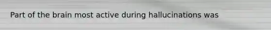 Part of the brain most active during hallucinations was