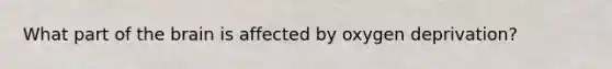 What part of the brain is affected by oxygen deprivation?
