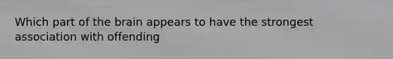 Which part of the brain appears to have the strongest association with offending