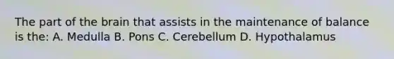 The part of the brain that assists in the maintenance of balance is the: A. Medulla B. Pons C. Cerebellum D. Hypothalamus