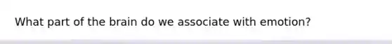 What part of the brain do we associate with emotion?