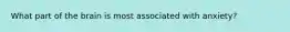 What part of the brain is most associated with anxiety?