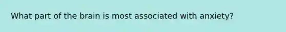 What part of the brain is most associated with anxiety?