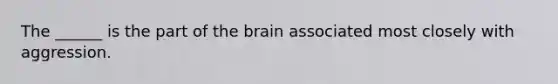 The ______ is the part of the brain associated most closely with aggression.