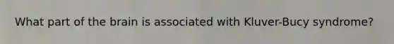 What part of the brain is associated with Kluver-Bucy syndrome?